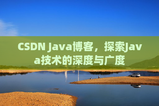 CSDN Java博客，探索Java技术的深度与广度