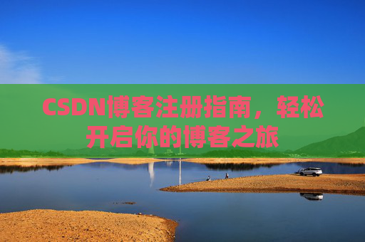 CSDN博客注册指南，轻松开启你的博客之旅